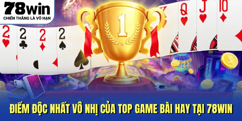 Điểm độc nhất vô nhị của top game bài hay tại 78Win