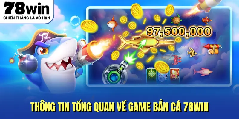 Thông tin tổng quan về game bắn cá 78win